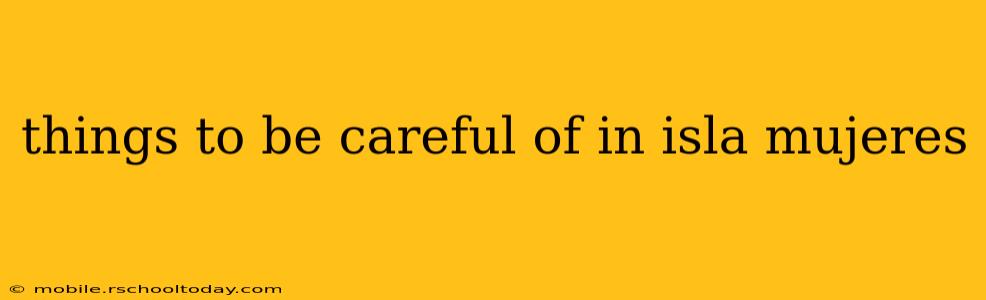 things to be careful of in isla mujeres