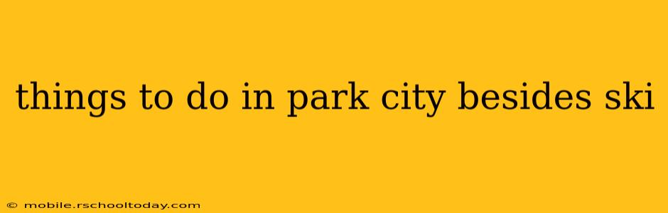 things to do in park city besides ski