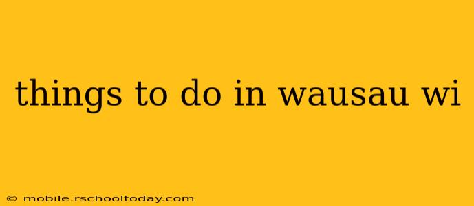 things to do in wausau wi