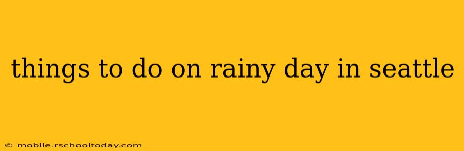 things to do on rainy day in seattle