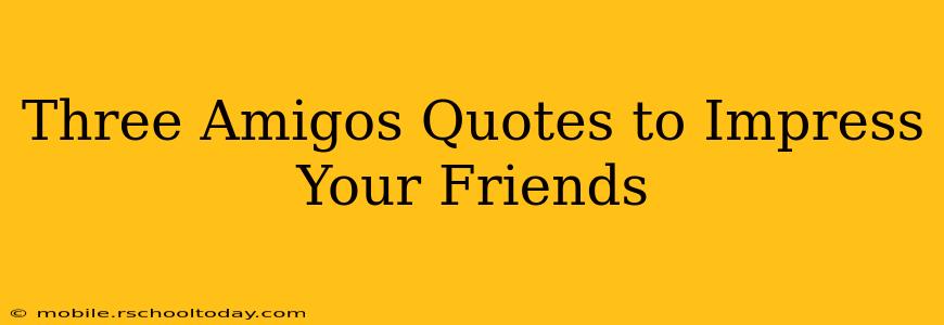 Three Amigos Quotes to Impress Your Friends