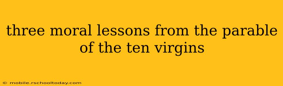 three moral lessons from the parable of the ten virgins
