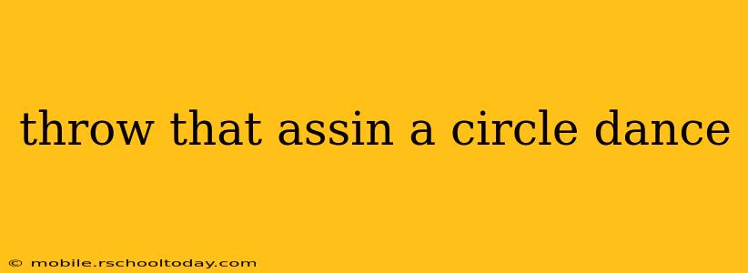 throw that assin a circle dance