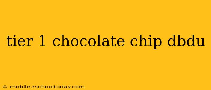 tier 1 chocolate chip dbdu