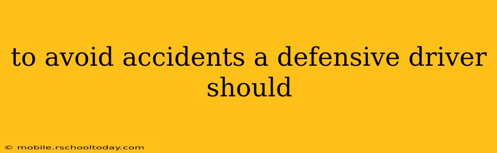to avoid accidents a defensive driver should
