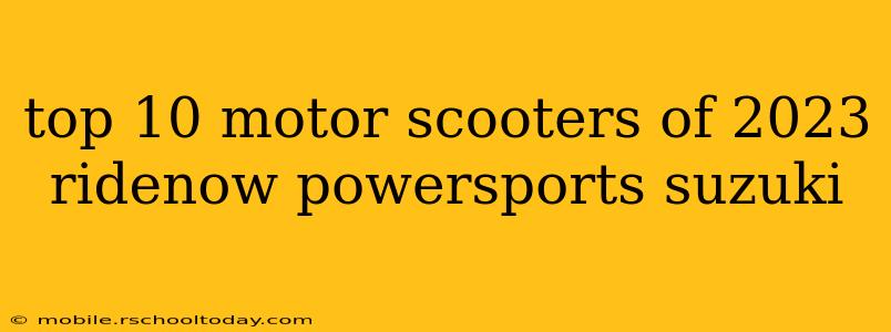 top 10 motor scooters of 2023 ridenow powersports suzuki