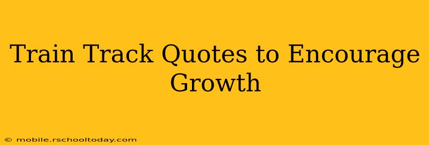 Train Track Quotes to Encourage Growth