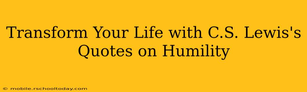 Transform Your Life with C.S. Lewis's Quotes on Humility