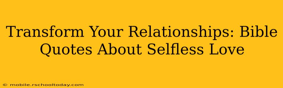 Transform Your Relationships: Bible Quotes About Selfless Love