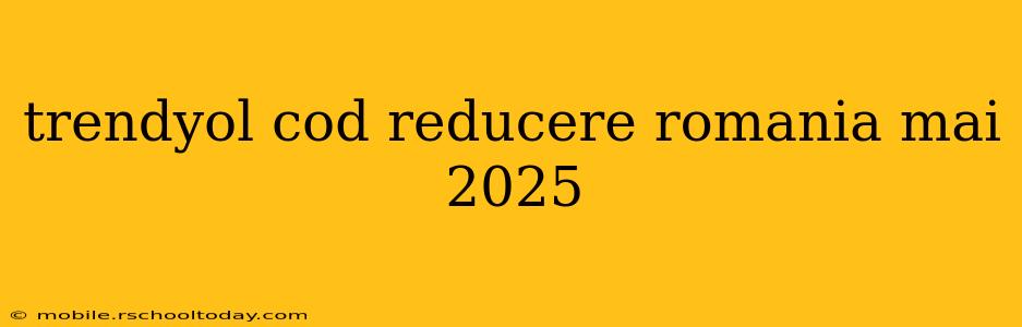 trendyol cod reducere romania mai 2025