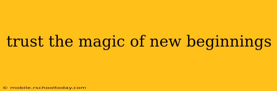trust the magic of new beginnings