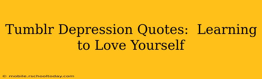 Tumblr Depression Quotes:  Learning to Love Yourself
