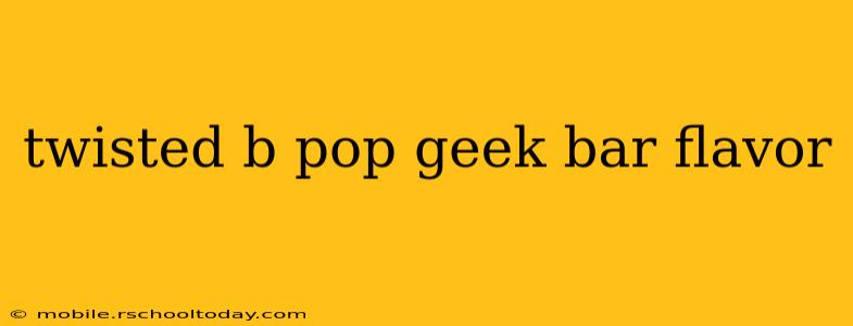 twisted b pop geek bar flavor
