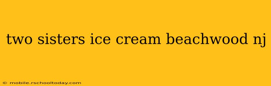 two sisters ice cream beachwood nj