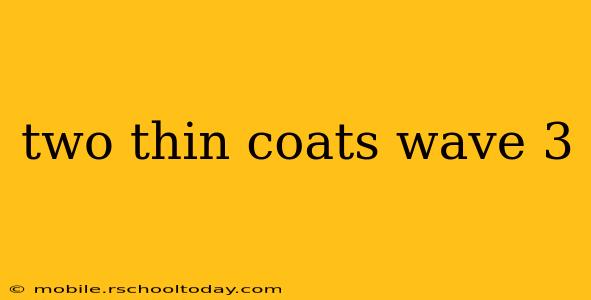 two thin coats wave 3