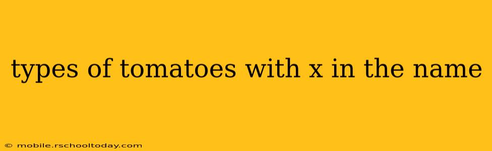 types of tomatoes with x in the name