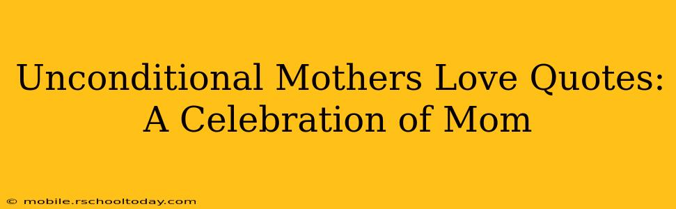 Unconditional Mothers Love Quotes: A Celebration of Mom