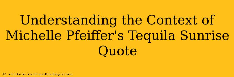 Understanding the Context of Michelle Pfeiffer's Tequila Sunrise Quote