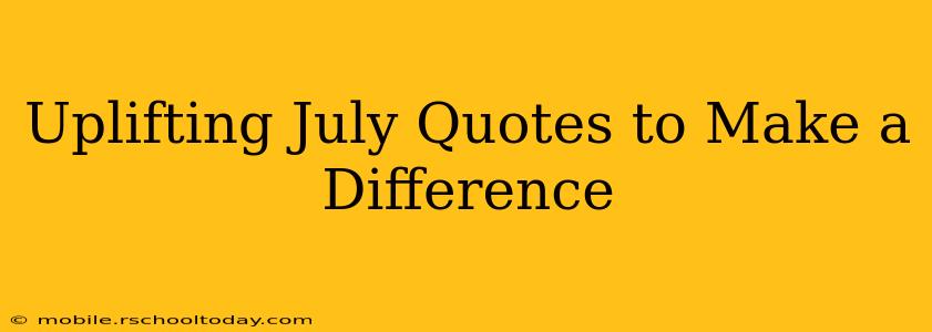 Uplifting July Quotes to Make a Difference