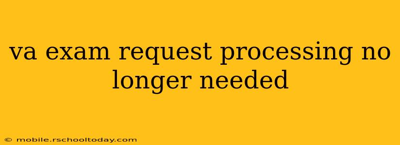 va exam request processing no longer needed