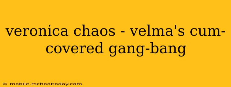 veronica chaos - velma's cum-covered gang-bang veronica chaos - velma's cum-covered gang-bang