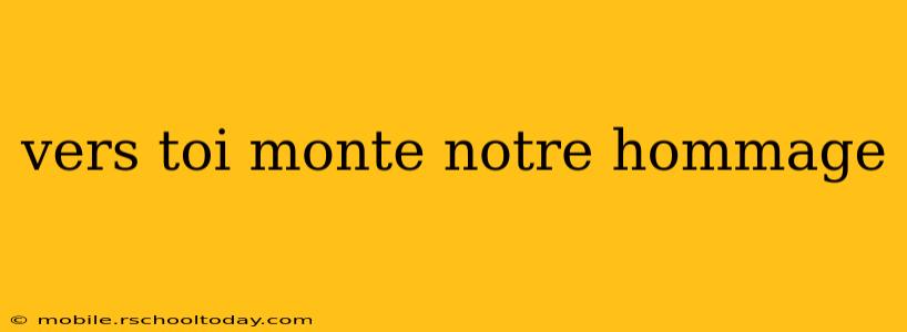 vers toi monte notre hommage