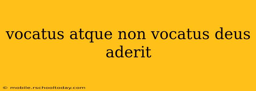 vocatus atque non vocatus deus aderit