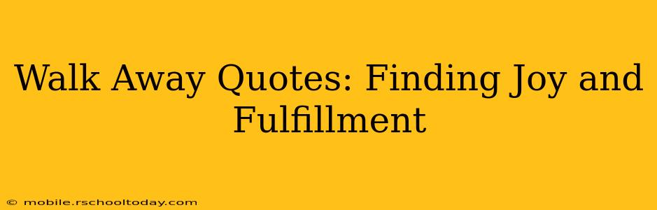 Walk Away Quotes: Finding Joy and Fulfillment