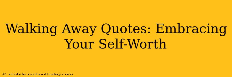 Walking Away Quotes: Embracing Your Self-Worth