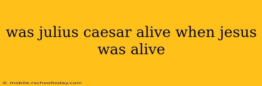 was julius caesar alive when jesus was alive