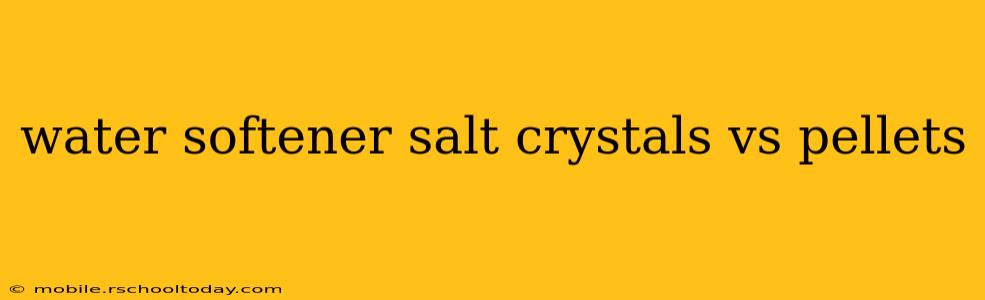 water softener salt crystals vs pellets