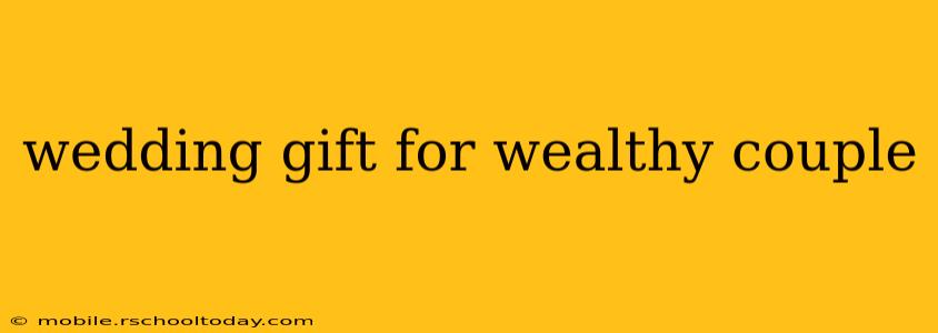 wedding gift for wealthy couple