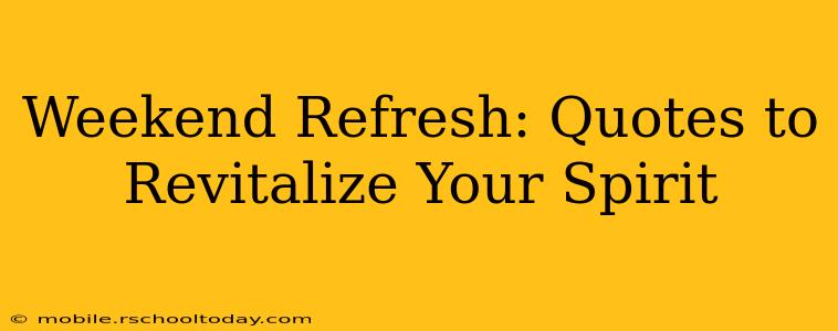 Weekend Refresh: Quotes to Revitalize Your Spirit