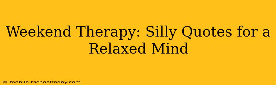 Weekend Therapy: Silly Quotes for a Relaxed Mind