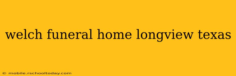 welch funeral home longview texas