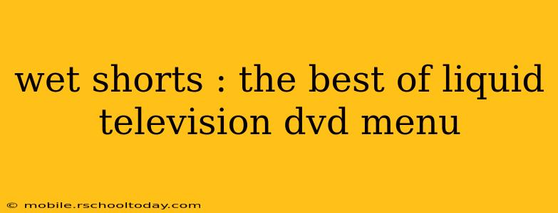 wet shorts : the best of liquid television dvd menu