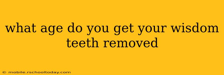 what age do you get your wisdom teeth removed