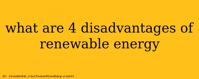 what are 4 disadvantages of renewable energy