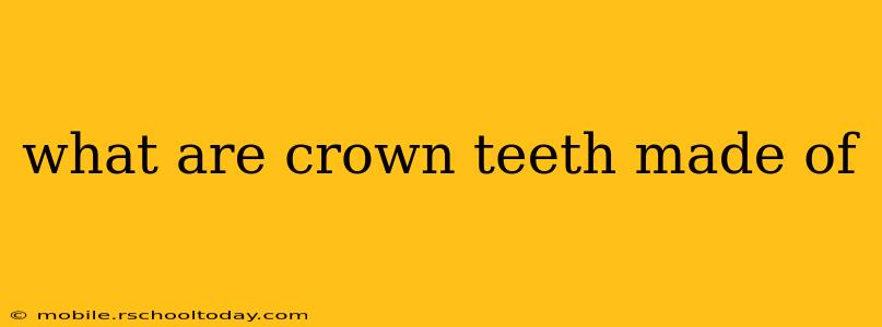 what are crown teeth made of