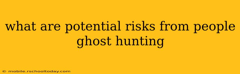 what are potential risks from people ghost hunting