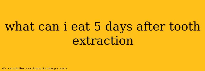 what can i eat 5 days after tooth extraction