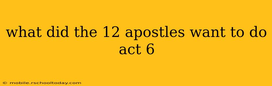 what did the 12 apostles want to do act 6