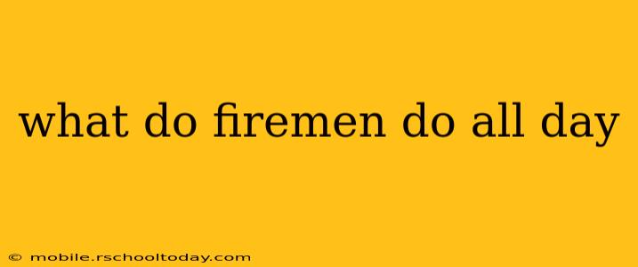 what do firemen do all day