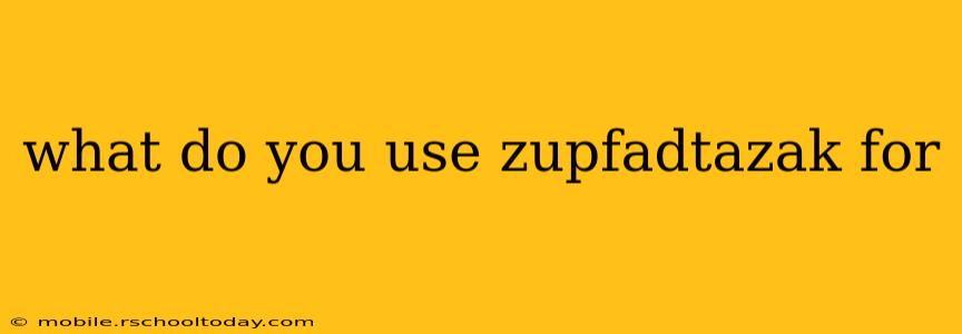 what do you use zupfadtazak for