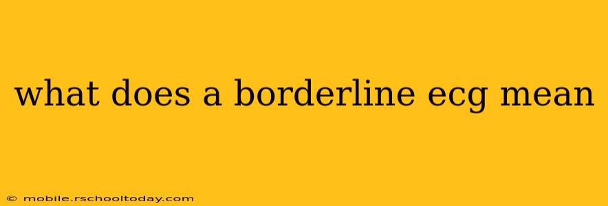 what does a borderline ecg mean
