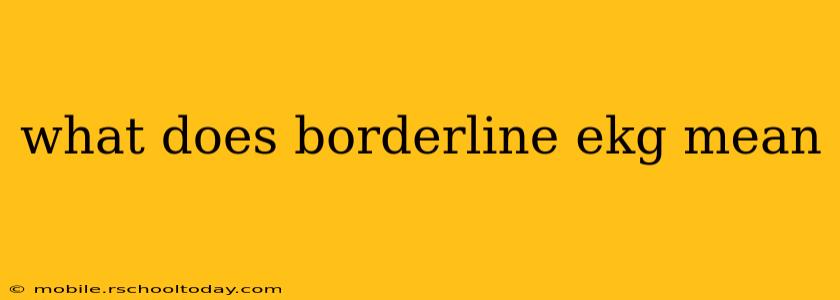 what does borderline ekg mean