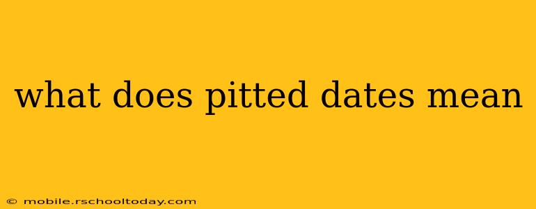 what does pitted dates mean