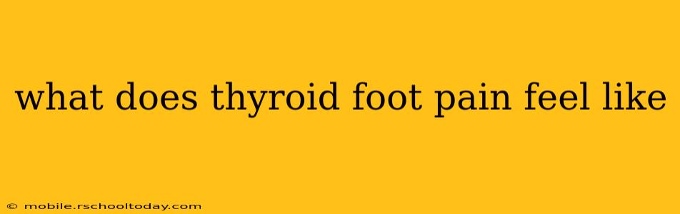 what does thyroid foot pain feel like