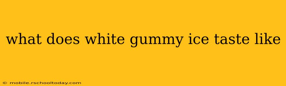what does white gummy ice taste like