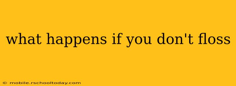what happens if you don't floss